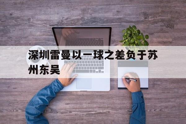 -深圳雷曼以一球之差负于苏州东吴